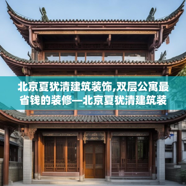 北京夏犹清建筑装饰,双层公寓最省钱的装修—北京夏犹清建筑装饰456.a332b333c336fgy.343dsfds