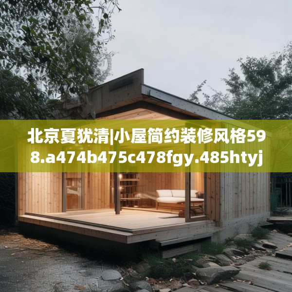 北京夏犹清|小屋简约装修风格598.a474b475c478fgy.485htyj