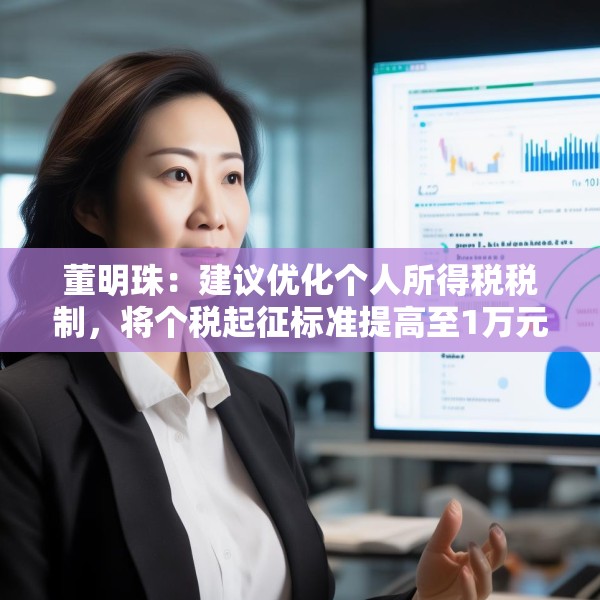 董明珠：建议优化个人所得税税制，将个税起征标准提高至1万元
