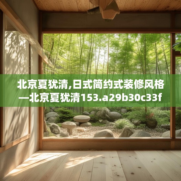 北京夏犹清,日式简约式装修风格—北京夏犹清153.a29b30c33fgy.40fghfd