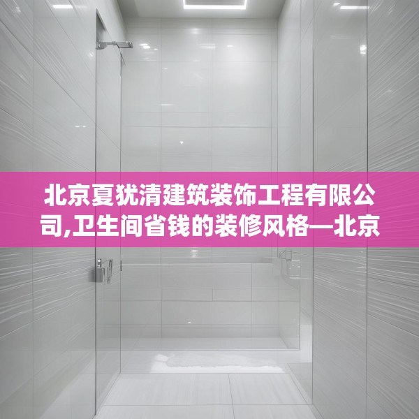 北京夏犹清建筑装饰工程有限公司,卫生间省钱的装修风格—北京夏犹清建筑装饰工程有限公司270.a146b147c150fgy.157nbn