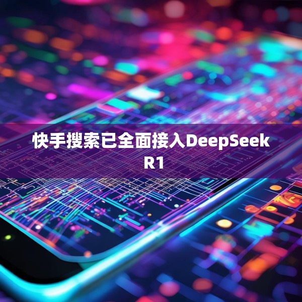 快手搜索已全面接入DeepSeek R1