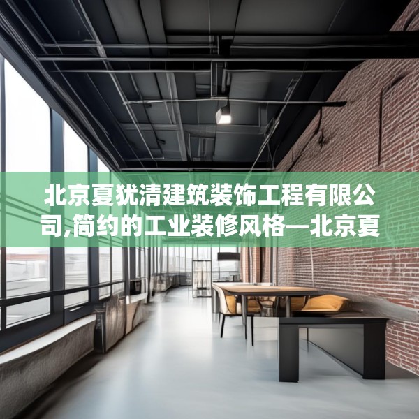 北京夏犹清建筑装饰工程有限公司,简约的工业装修风格—北京夏犹清建筑装饰工程有限公司596.a472b473c476fgy.48376658