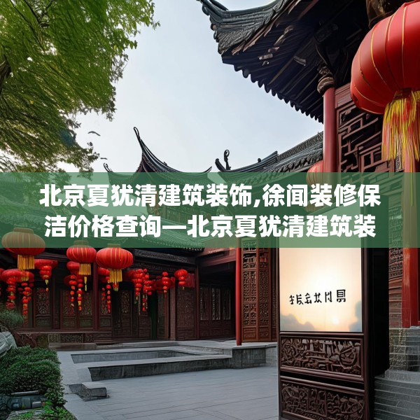 北京夏犹清建筑装饰,徐闻装修保洁价格查询—北京夏犹清建筑装饰249.a125b126c129fgy.136fhsg