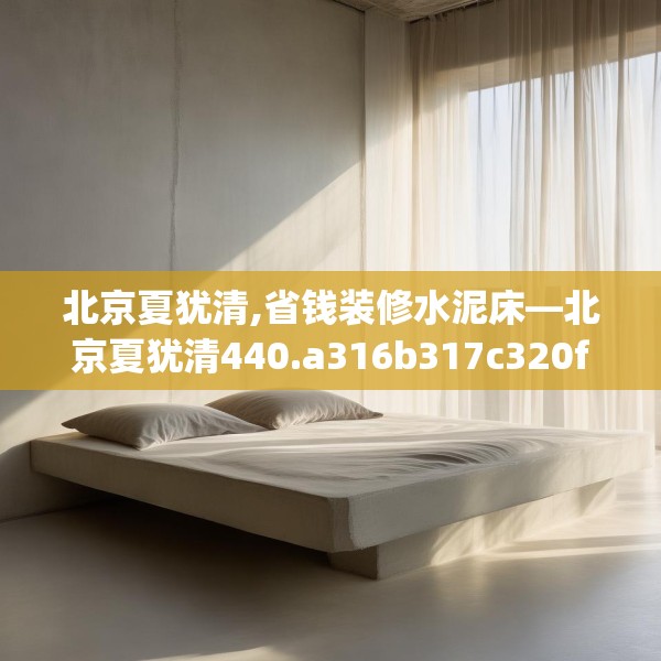 北京夏犹清,省钱装修水泥床—北京夏犹清440.a316b317c320fgy.327wew
