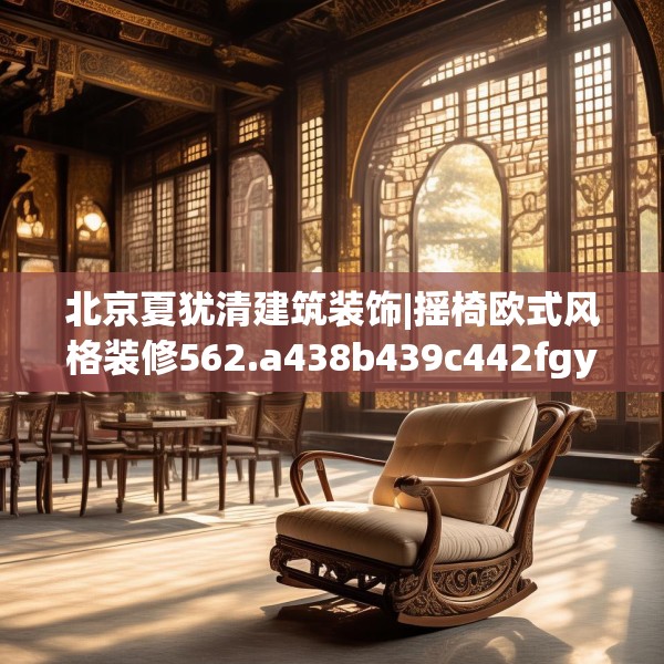 北京夏犹清建筑装饰|摇椅欧式风格装修562.a438b439c442fgy.449htyj