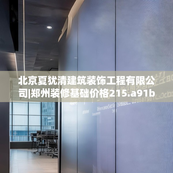 北京夏犹清建筑装饰工程有限公司|郑州装修基础价格215.a91b92c95fgy.102bnbn