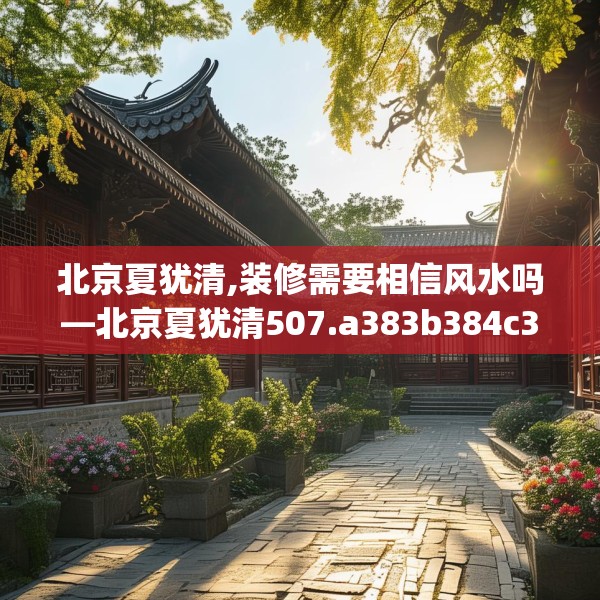 北京夏犹清,装修需要相信风水吗—北京夏犹清507.a383b384c387fgy.394uyk