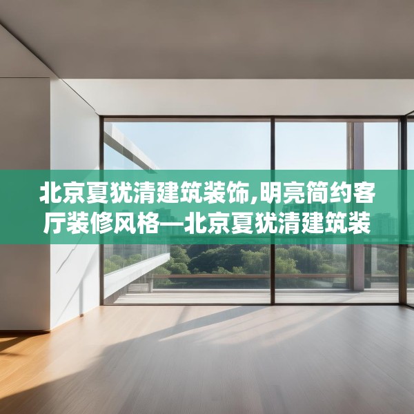 北京夏犹清建筑装饰,明亮简约客厅装修风格—北京夏犹清建筑装饰346.a222b223c226fgy.233htyj
