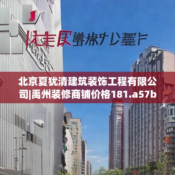 北京夏犹清建筑装饰工程有限公司|禹州装修商铺价格181.a57b58c61fgy.68jhhj