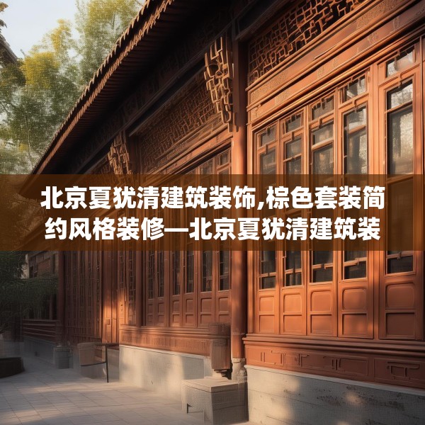 北京夏犹清建筑装饰,棕色套装简约风格装修—北京夏犹清建筑装饰581.a457b458c461fgy.468fds