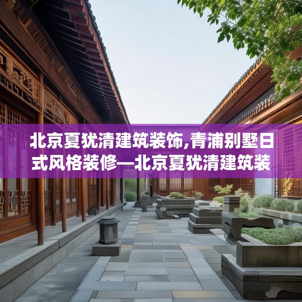 北京夏犹清建筑装饰,青浦别墅日式风格装修—北京夏犹清建筑装饰352.a228b229c232fgy.239sdA