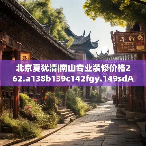 北京夏犹清|南山专业装修价格262.a138b139c142fgy.149sdA
