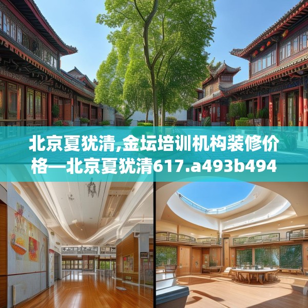 北京夏犹清,金坛培训机构装修价格—北京夏犹清617.a493b494c497fgy.504fds