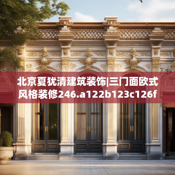 北京夏犹清建筑装饰|三门面欧式风格装修246.a122b123c126fgy.133lkjl