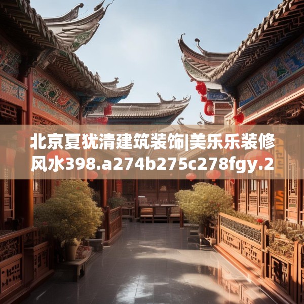 北京夏犹清建筑装饰|美乐乐装修风水398.a274b275c278fgy.28576669