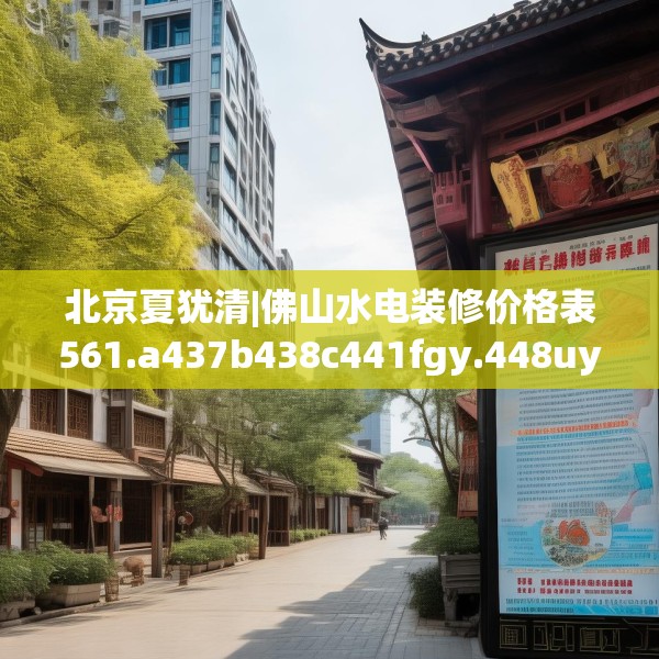 北京夏犹清|佛山水电装修价格表561.a437b438c441fgy.448uyk