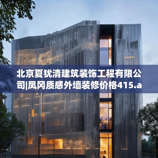 北京夏犹清建筑装饰工程有限公司|凤冈质感外墙装修价格415.a291b292c295fgy.302jhhj
