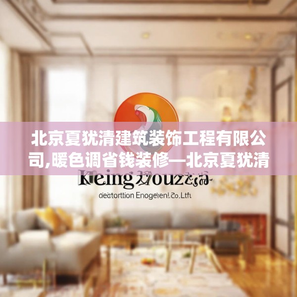 北京夏犹清建筑装饰工程有限公司,暖色调省钱装修—北京夏犹清建筑装饰工程有限公司221.a97b98c101fgy.108fds