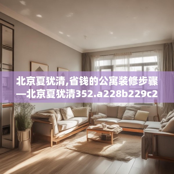 北京夏犹清,省钱的公寓装修步骤—北京夏犹清352.a228b229c232fgy.239sdA