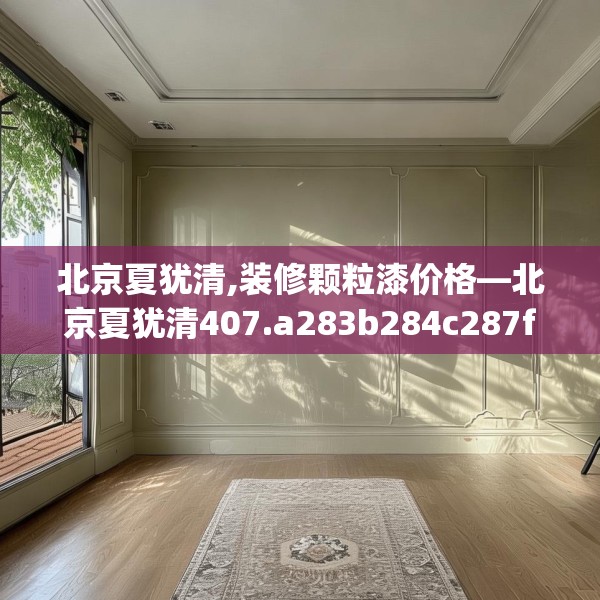 北京夏犹清,装修颗粒漆价格—北京夏犹清407.a283b284c287fgy.294cvcx