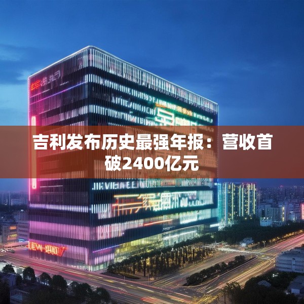 吉利发布历史最强年报：营收首破2400亿元