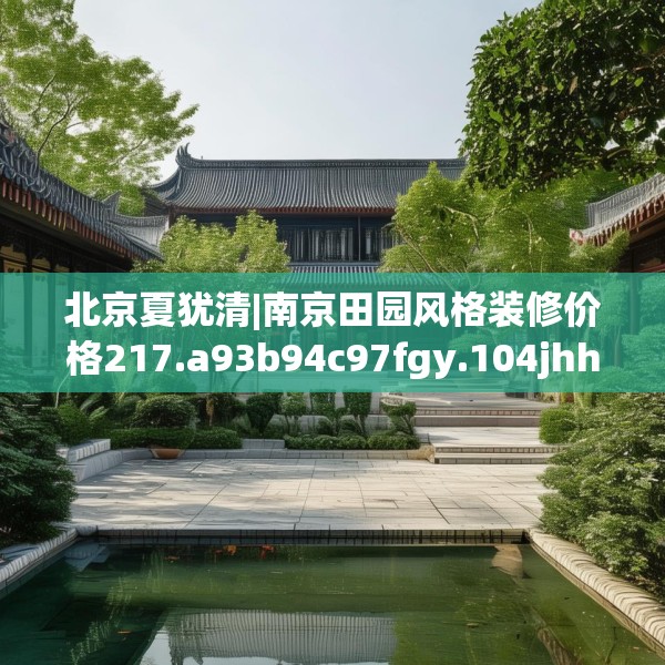 北京夏犹清|南京田园风格装修价格217.a93b94c97fgy.104jhhj