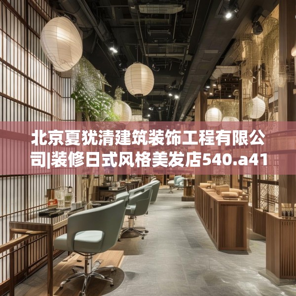 北京夏犹清建筑装饰工程有限公司|装修日式风格美发店540.a416b417c420fgy.427nbn