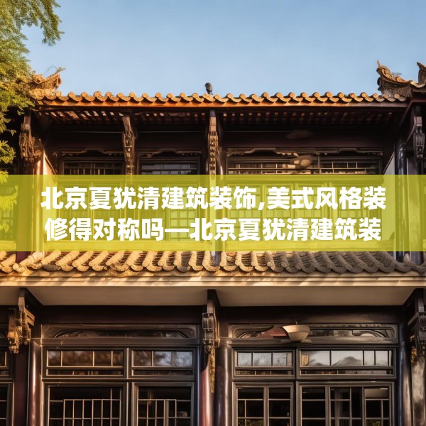 北京夏犹清建筑装饰,美式风格装修得对称吗—北京夏犹清建筑装饰472.a348b349c352fgy.359htyj