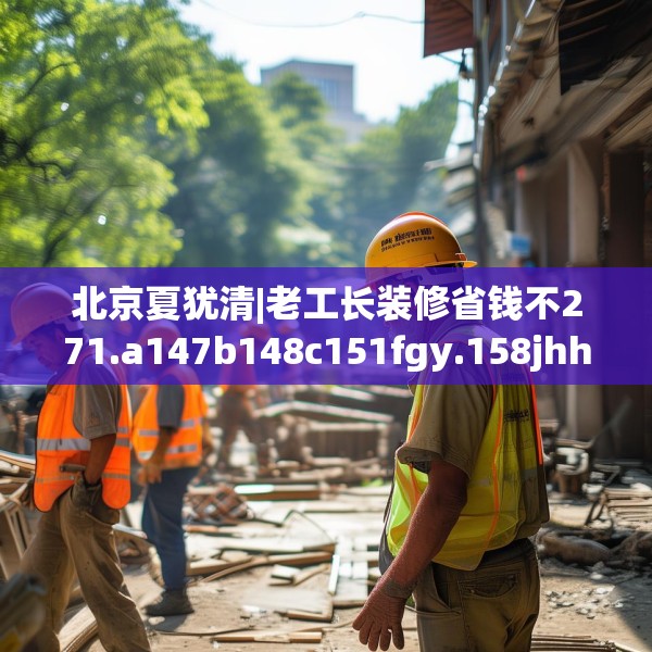 北京夏犹清|老工长装修省钱不271.a147b148c151fgy.158jhhj
