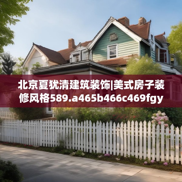 北京夏犹清建筑装饰|美式房子装修风格589.a465b466c469fgy.476poiy