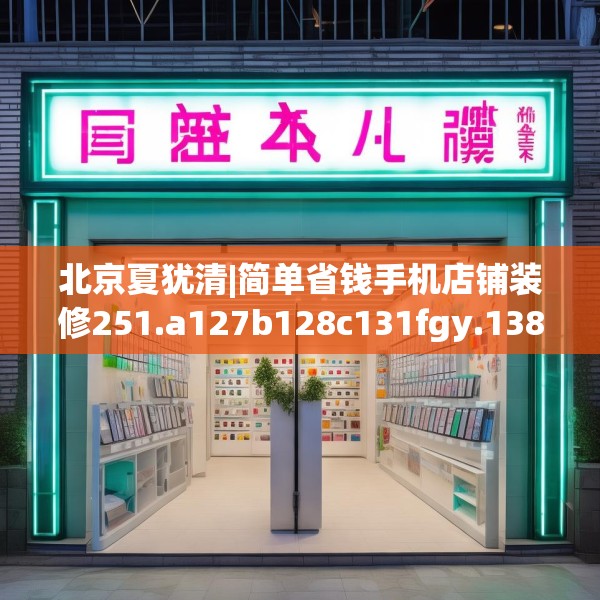 北京夏犹清|简单省钱手机店铺装修251.a127b128c131fgy.138bnbn