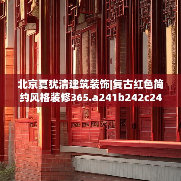 北京夏犹清建筑装饰|复古红色简约风格装修365.a241b242c245fgy.252fds