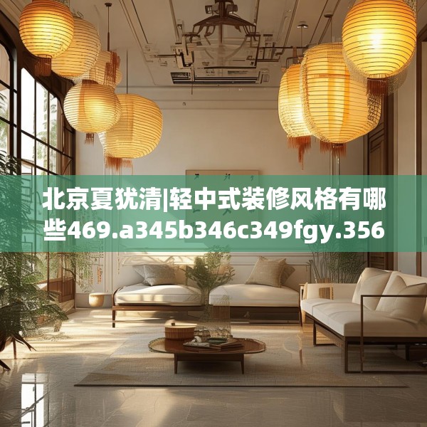 北京夏犹清|轻中式装修风格有哪些469.a345b346c349fgy.356jhhj
