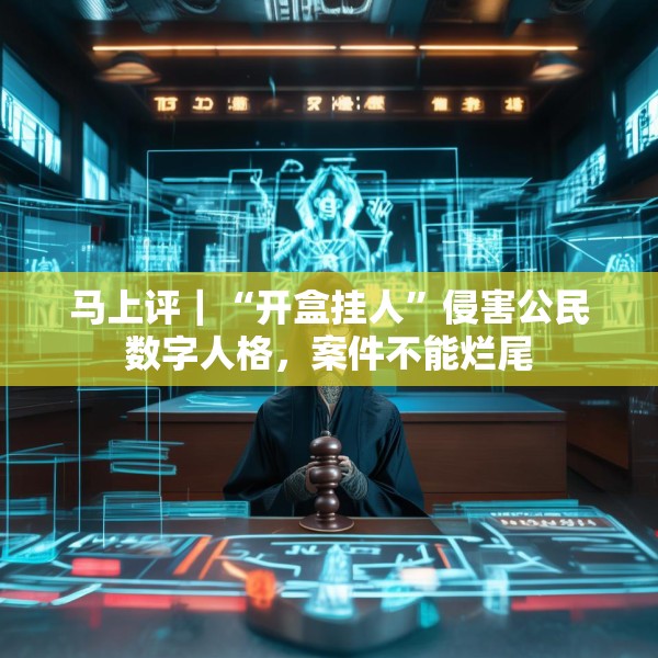 马上评｜“开盒挂人”侵害公民数字人格，案件不能烂尾