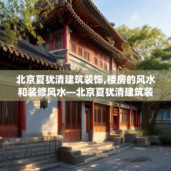北京夏犹清建筑装饰,楼房的风水和装修风水—北京夏犹清建筑装饰319.a195b196c199fgy.206poiy