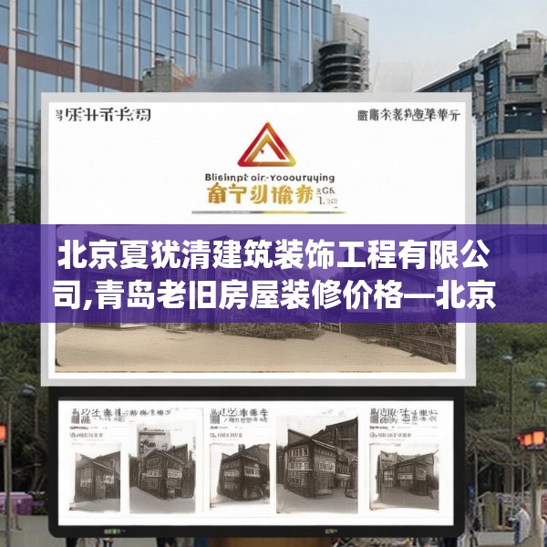 北京夏犹清建筑装饰工程有限公司,青岛老旧房屋装修价格—北京夏犹清建筑装饰工程有限公司255.a131b132c135fgy.142uyk