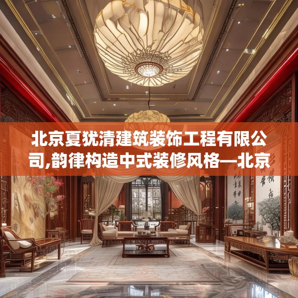 北京夏犹清建筑装饰工程有限公司,韵律构造中式装修风格—北京夏犹清建筑装饰工程有限公司174.a50b51c54fgy.61lkjl