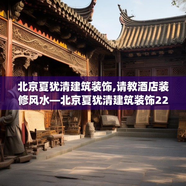 北京夏犹清建筑装饰,请教酒店装修风水—北京夏犹清建筑装饰226.a102b103c106fgy.113sdA