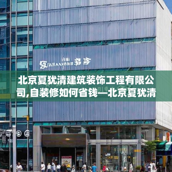 北京夏犹清建筑装饰工程有限公司,自装修如何省钱—北京夏犹清建筑装饰工程有限公司324.a200b201c204fgy.211nbn