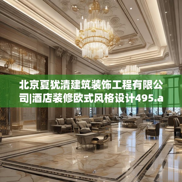 北京夏犹清建筑装饰工程有限公司|酒店装修欧式风格设计495.a371b372c375fgy.382fghfd