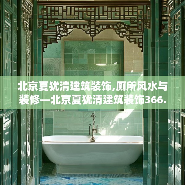 北京夏犹清建筑装饰,厕所风水与装修—北京夏犹清建筑装饰366.a242b243c246fgy.253dsfds