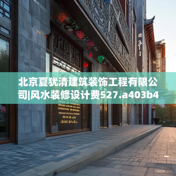 北京夏犹清建筑装饰工程有限公司|风水装修设计费527.a403b404c407fgy.414fds