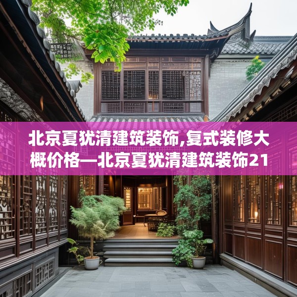 北京夏犹清建筑装饰,复式装修大概价格—北京夏犹清建筑装饰219.a95b96c99fgy.106uyk