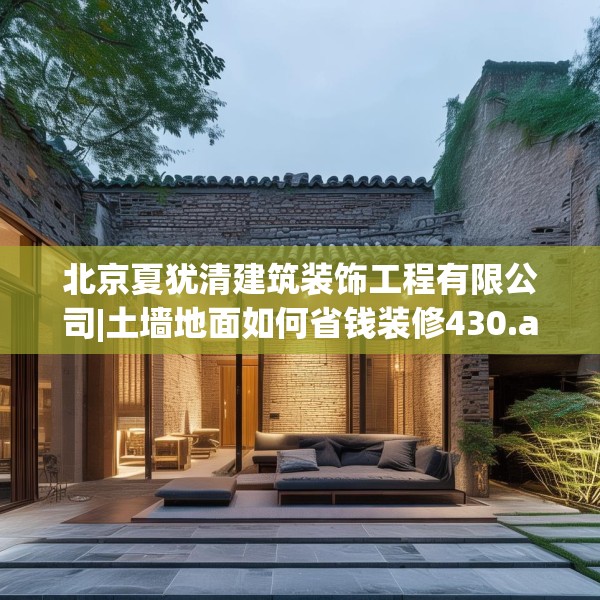 北京夏犹清建筑装饰工程有限公司|土墙地面如何省钱装修430.a306b307c310fgy.317dewqe