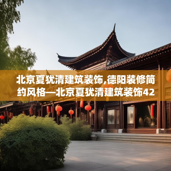 北京夏犹清建筑装饰,德阳装修简约风格—北京夏犹清建筑装饰427.a303b304c307fgy.314poiy