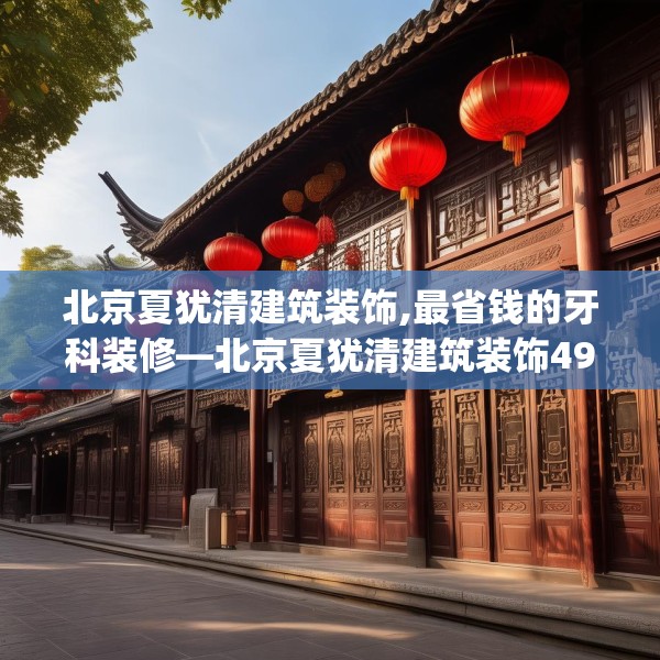 北京夏犹清建筑装饰,最省钱的牙科装修—北京夏犹清建筑装饰496.a372b373c376fgy.383sdA