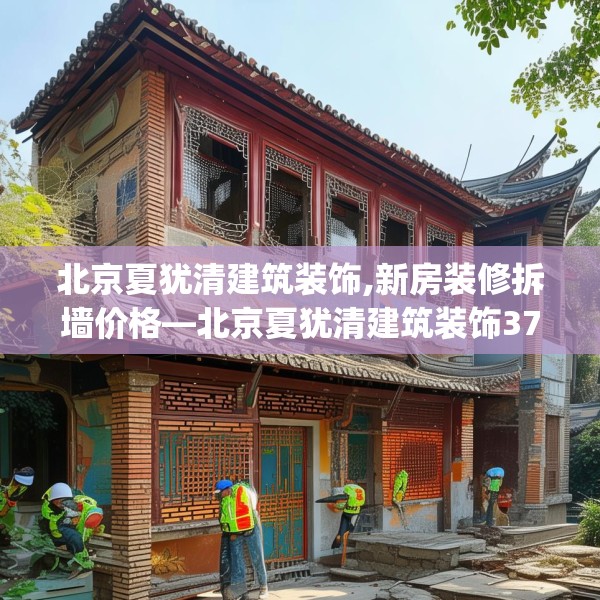 北京夏犹清建筑装饰,新房装修拆墙价格—北京夏犹清建筑装饰372.a248b249c252fgy.259lkjl