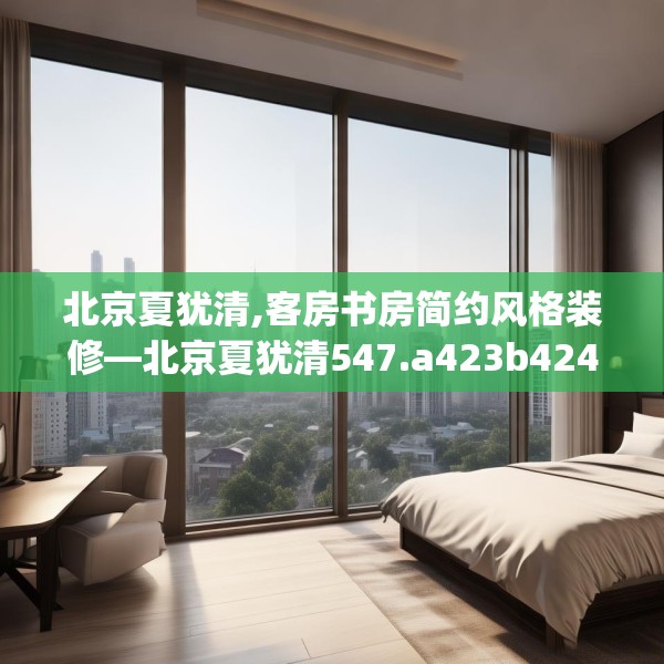 北京夏犹清,客房书房简约风格装修—北京夏犹清547.a423b424c427fgy.434fdsfds