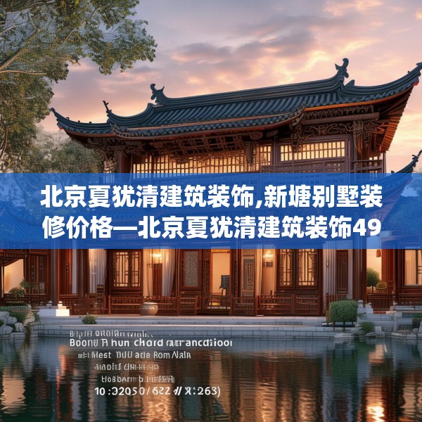 北京夏犹清建筑装饰,新塘别墅装修价格—北京夏犹清建筑装饰497.a373b374c377fgy.384cvcx
